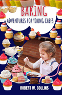 Baking Adventures for Young Chefs: Delicious Recipes and Fun Activities for Young Bakers