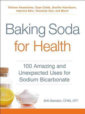 Baking Soda for Health: 100 Amazing and Unexpected Uses for Sodium Bicarbonate - Brandon, Britt, CPT