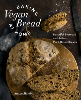 Baking Vegan Bread at Home: Beautiful Everyday and Artisan Plant-Based Breads - Martin, Shane