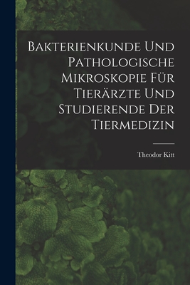 Bakterienkunde Und Pathologische Mikroskopie F?r Tier?rzte Und Studierende Der Tiermedizin - Kitt, Theodor