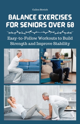 Balance Exercises for Seniors Over 60: Easy-to-Follow Workouts to Build Strength and Improve Stability - Streich, Cullen
