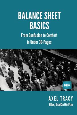 Balance Sheet Basics: From Confusion to Comfort in Under 30 Pages - Tracy, Axel