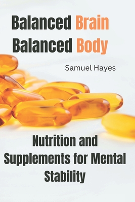 Balanced Brain, Balanced Body: Nutrition and Supplements for Mental Stability - Hayes, Samuel