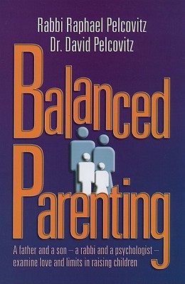 Balanced Parenting: A Father and a Son--A Rabbi and a Psychologist--Examine Love and Limits in Raising Children - Pelcovitz, Raphael, and Pelcovitz, David, Dr., PhD