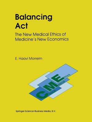 Balancing ACT: The New Medical Ethics of Medicine's New Economics - Morreim, E Haavi, Ph.D.