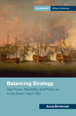 Balancing Strategy: Sea Power, Neutrality, and Prize Law in the Seven Years' War - Brinkman, Anna
