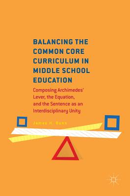 Balancing the Common Core Curriculum in Middle School Education: Composing Archimedes' Lever, the Equation, and the Sentence as an Interdisciplinary Unity - Bunn, James H