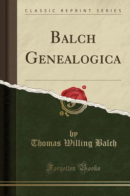 Balch Genealogica (Classic Reprint) - Balch, Thomas Willing