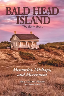 Bald Head Island: The Early Years - Moore, Mary-Kathryn, and Bickel, Dalene