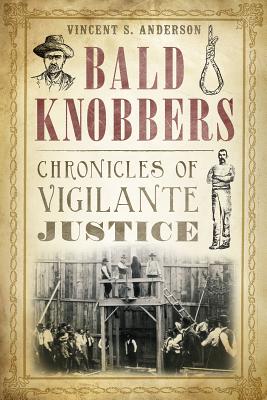 Bald Knobbers:: Chronicles of Vigilante Justice - Anderson, Vincent S