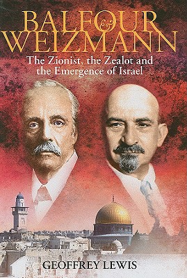 Balfour and Weizmann: The Zionist, the Zealot and the Emergence of Israel - Lewis, Geoffrey