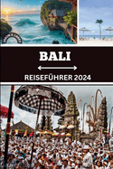 Bali Reisefhrer 2024: Das ultimative Handbuch fr aufregende Kurzurlaube, bereichernde kulturelle Wunder und exklusive Einblicke fr eine unvergessliche Expedition im Jahr 2024!