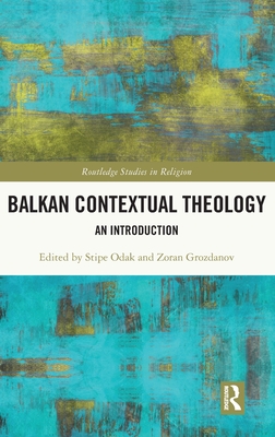 Balkan Contextual Theology: An Introduction - Odak, Stipe (Editor), and Grozdanov, Zoran (Editor)