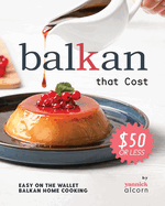 Balkan Recipes that Cost $50 or Less: Easy on the Wallet Balkan Home Cooking