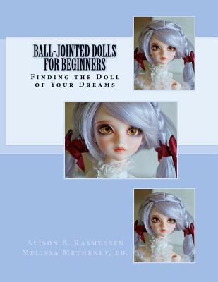 Ball-Jointed Dolls for Beginners: Finding the Doll of Your Dreams - Metheney, Melissa (Editor), and Rasmussen, Alison Boyd