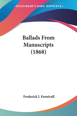 Ballads From Manuscripts (1868) - Furnivall, Frederick J (Editor)