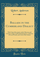 Ballads in the Cumberland Dialect: With Notes Descriptive of the Manners and Customs of the Cumberland Peasantry, a Glossary of Local Words, and a Life of the Author (Classic Reprint)