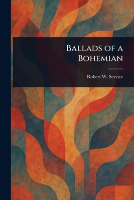 Ballads of a Bohemian - Service, Robert W (Robert William)