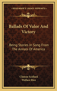 Ballads of Valor and Victory: Being Stories in Song from the Annals of America