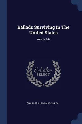 Ballads Surviving In The United States; Volume 147 - Smith, Charles Alphonso