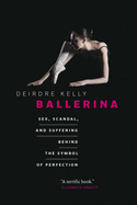 Ballerina: Sex, Scandal, and Suffering Behind the Symbol of Perfection