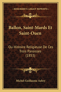 Ballon, Saint-Mards Et Saint-Ouen: Ou Histoire Religieuse De Ces Trois Paroisses (1853)