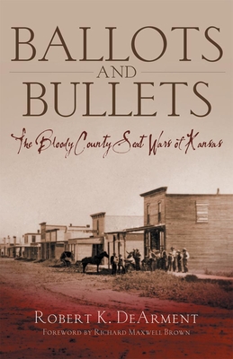 Ballots and Bullets: The Bloody County Seat Wars of Kansas - Dearment, Robert K