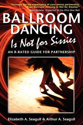 Ballroom Dancing Is Not for Sissies: An R-Rated Guide for Partnership - Seagull, Elizabeth A, and Seagull, Arthur A