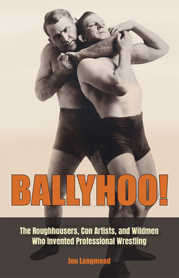 Ballyhoo!: The Roughhousers, Con Artists, and Wildmen Who Invented Professional Wrestling - Langmead, Jon