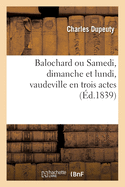 Balochard, Ou Samedi, Dimanche Et Lundi, Vaudeville En Trois Actes