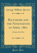 Baltimore and the Nineteenth of April 1861: A Study of the War (Classic Reprint)