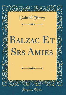 Balzac Et Ses Amies (Classic Reprint) - Ferry, Gabriel