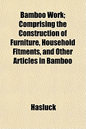 Bamboo Work; Comprising the Construction of Furniture, Household Fitments, and Other Articles in Bamboo