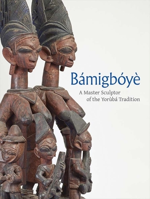 Bamigboye: A Master Sculptor of the Yoruba Tradition - Green, James, and Adesola, Oluseye (Contributions by), and Turner Gunnison, Anne (Contributions by)