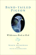 Band-Tailed Pigeon: Wilderness Bird at Risk - Mathewson, Worth