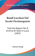 Bandi Lucchesi del Secolo Decimoquarto: Tratti Dai Registri del R. Archivio Di Stato in Lucca (1863)