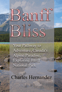 Banff Bliss: Your Pathway to Adventure, Canada's Alpine Paradise, Exploring Banff National Park