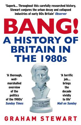 Bang!: A History of Britain in the 1980s - Stewart, Graham