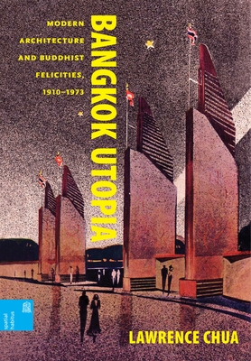 Bangkok Utopia: Modern Architecture and Buddhist Felicities, 1910-1973 - Chua, Lawrence, and Knapp, Ronald G. (Series edited by), and Ruan, Xing (Series edited by)