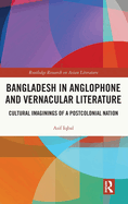 Bangladesh in Anglophone and Vernacular Literature: Cultural Imaginings of a Postcolonial Nation