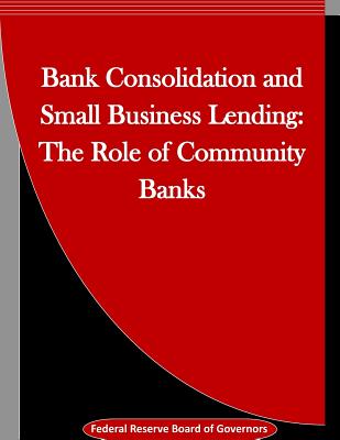 Bank Consolidation and Small Business Lending: The Role of Community Banks - Penny Hill Press Inc (Editor), and Federal Reserve Board of Governors