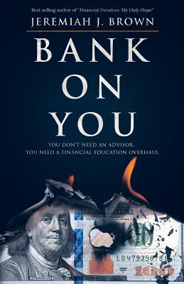 Bank on You: : You Don't Need an Advisor. You Need a Financial Education Overhaul. - Brown, Jeremiah J