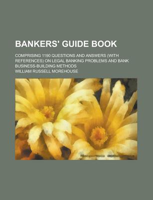 Bankers' Guide Book: Comprising 1190 Questions and Answers (with References) on Legal Banking Problems and Bank Business-Building Methods - Morehouse, William Russell