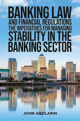 Banking Law and Financial Regulations: The Imperatives for Managing Stability in the Banking Sector - Abolarin, John