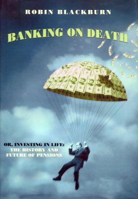 Banking on Death: Or, Investing in Life: The History and Future of Pensions - Blackburn, Robin