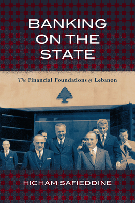 Banking on the State: The Financial Foundations of Lebanon - Safieddine, Hicham