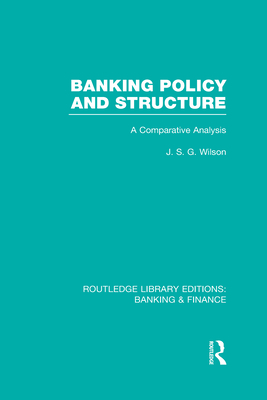 Banking Policy and Structure (RLE Banking & Finance): A Comparative Analysis - Wilson, J