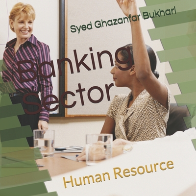 Banking Sector & Human Resource: Effects of Human Resource - Bukhari, Syed Ghazanfar Shaukat