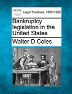 Bankruptcy Legislation in the United States - Coles, Walter D