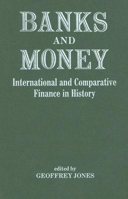 Banks and Money: International Comparative Finance in History - Jones, Geoffrey G (Editor)